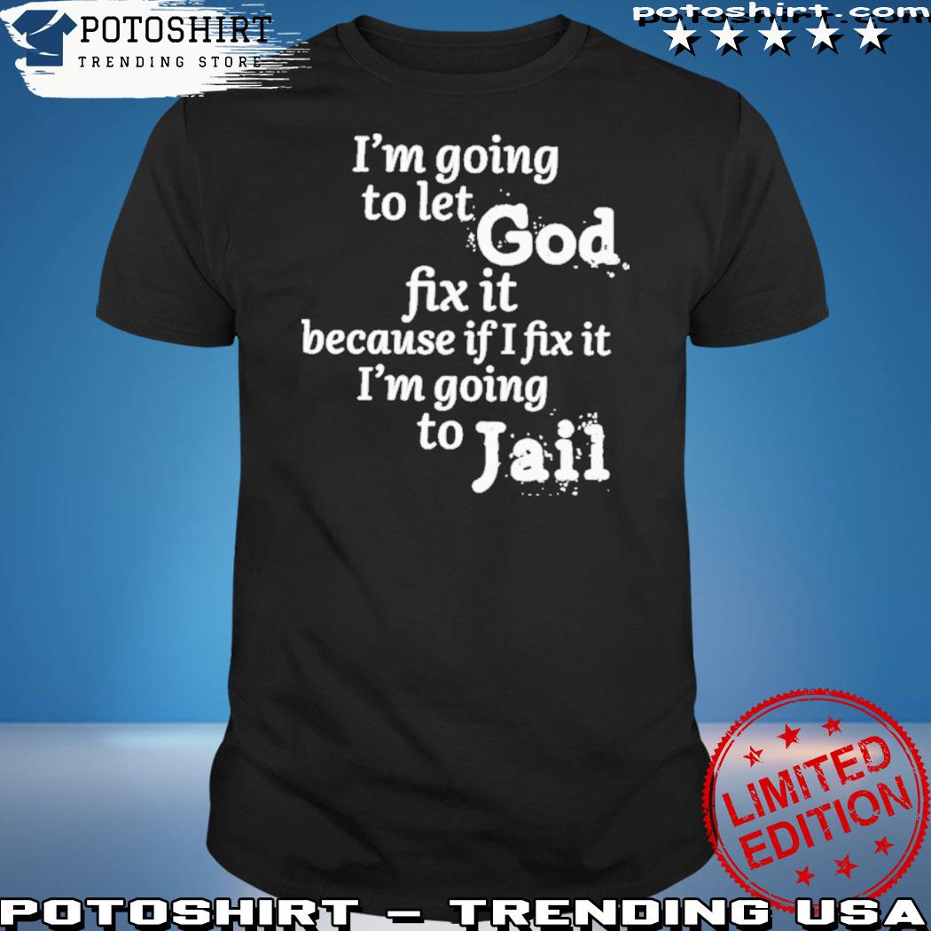 Official i'm going to let god fix it because if I fix it I'm going to jail shirt