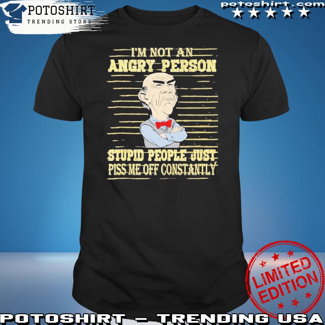 Official i'm not an angry person stupid people just piss me off constantly shirt