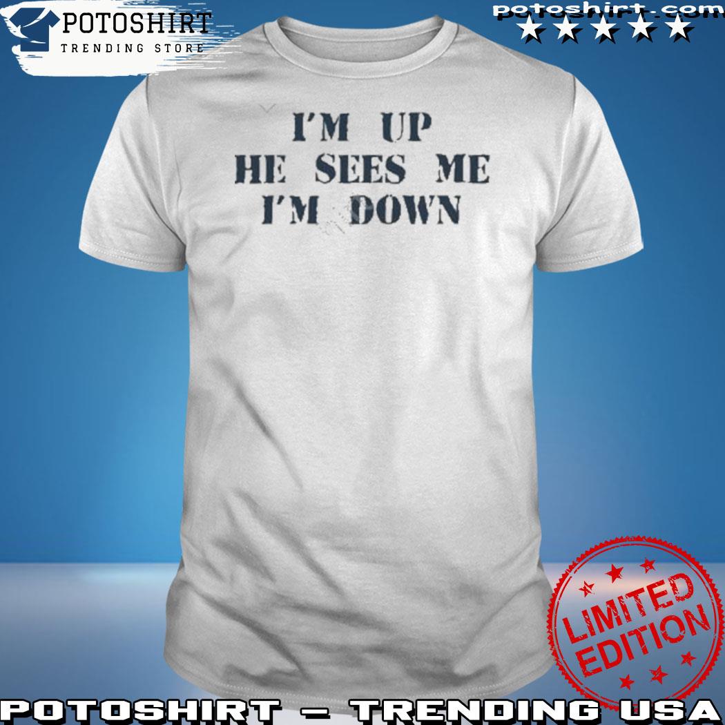 Official i'm up he sees me I'm down shirt