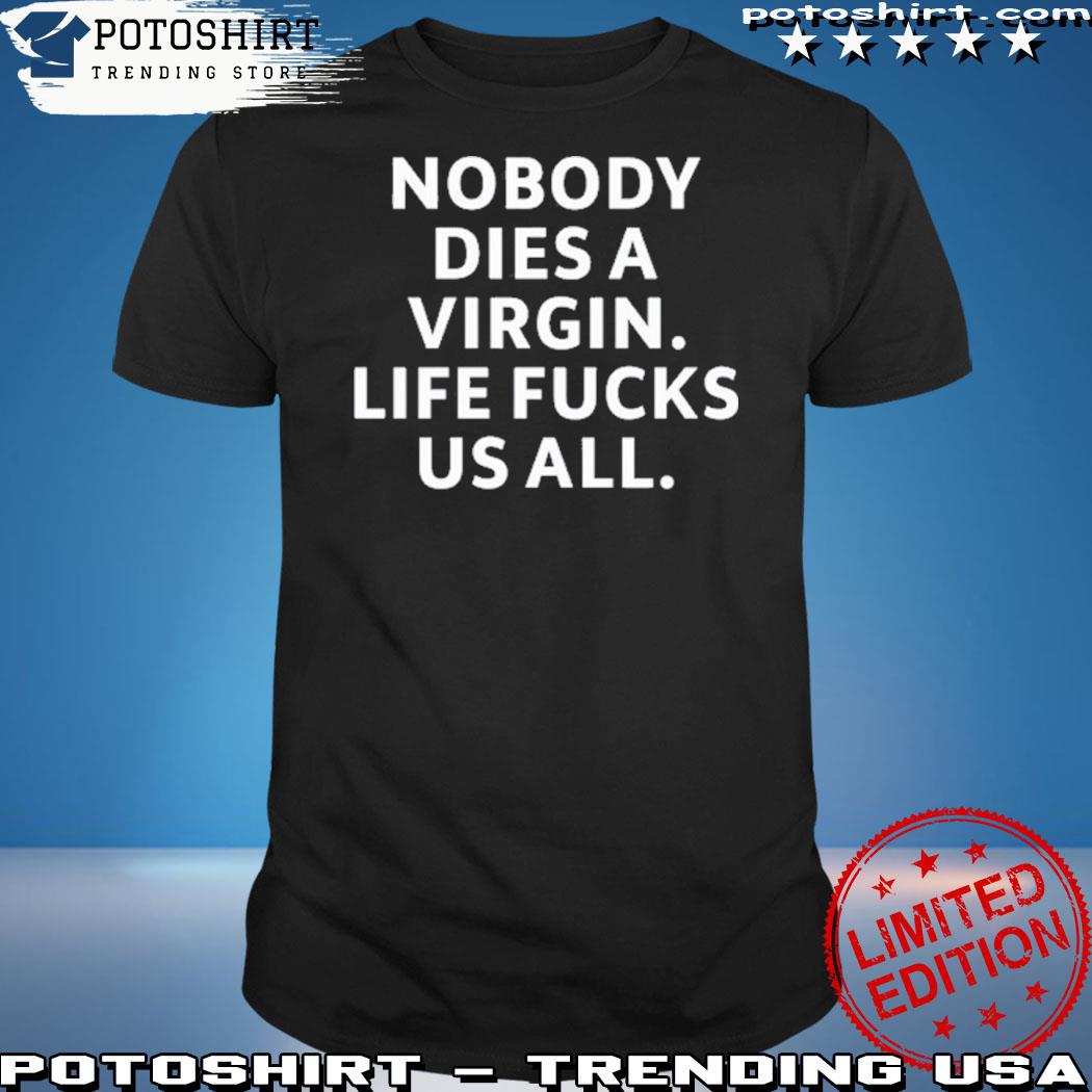 Official nobody Dies Virgin Life Fucks Us All Shirt