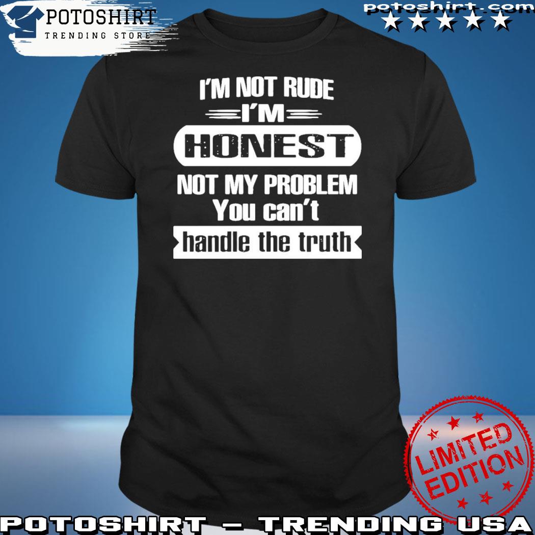 Official official I'm Not Rude I'm Honest Not My Problem You Can't Handle The Truth T-Shirt