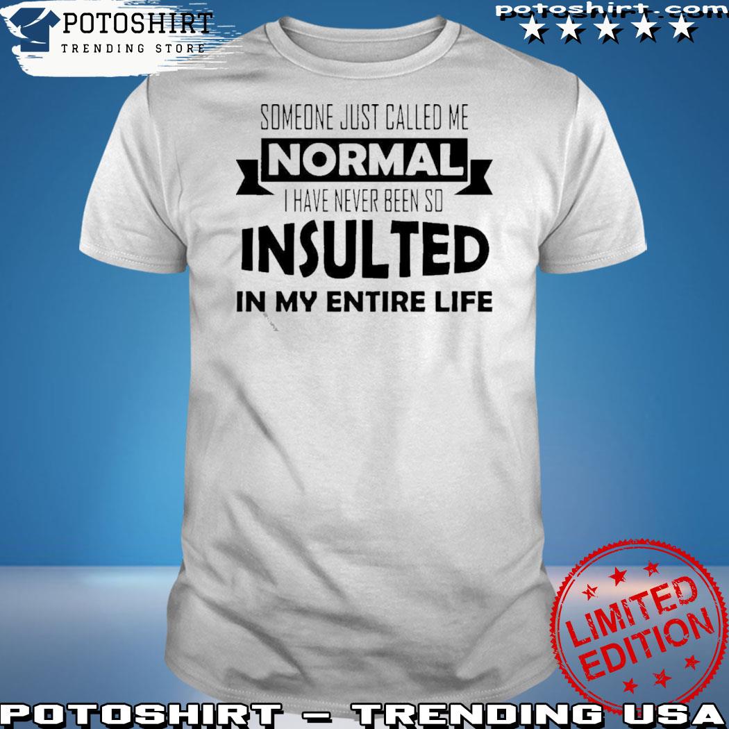 Official official Someone Just Called Me Normal I Have Never Been So Insulted In My Entire Life Shirt