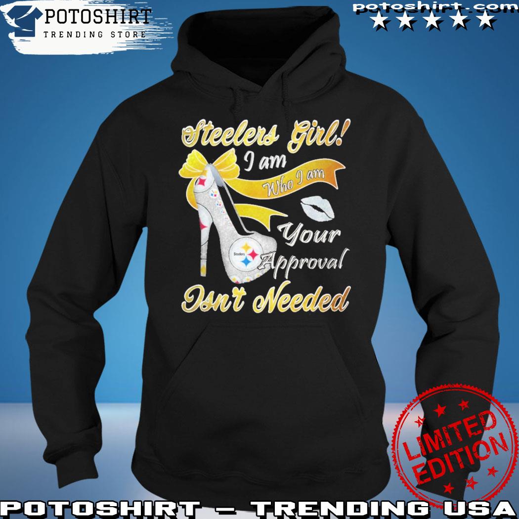 Pittsburgh Steelers Girl I Am Who I Am Your Approval Isn't Needed shirt,  hoodie, sweater, long sleeve and tank top