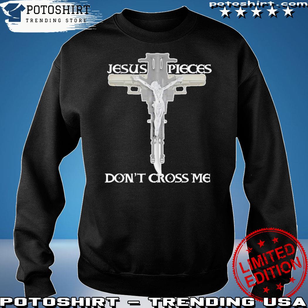 Official that Go Hard Jesus Pieces Don’t Cross Me Shirt sweatshirt