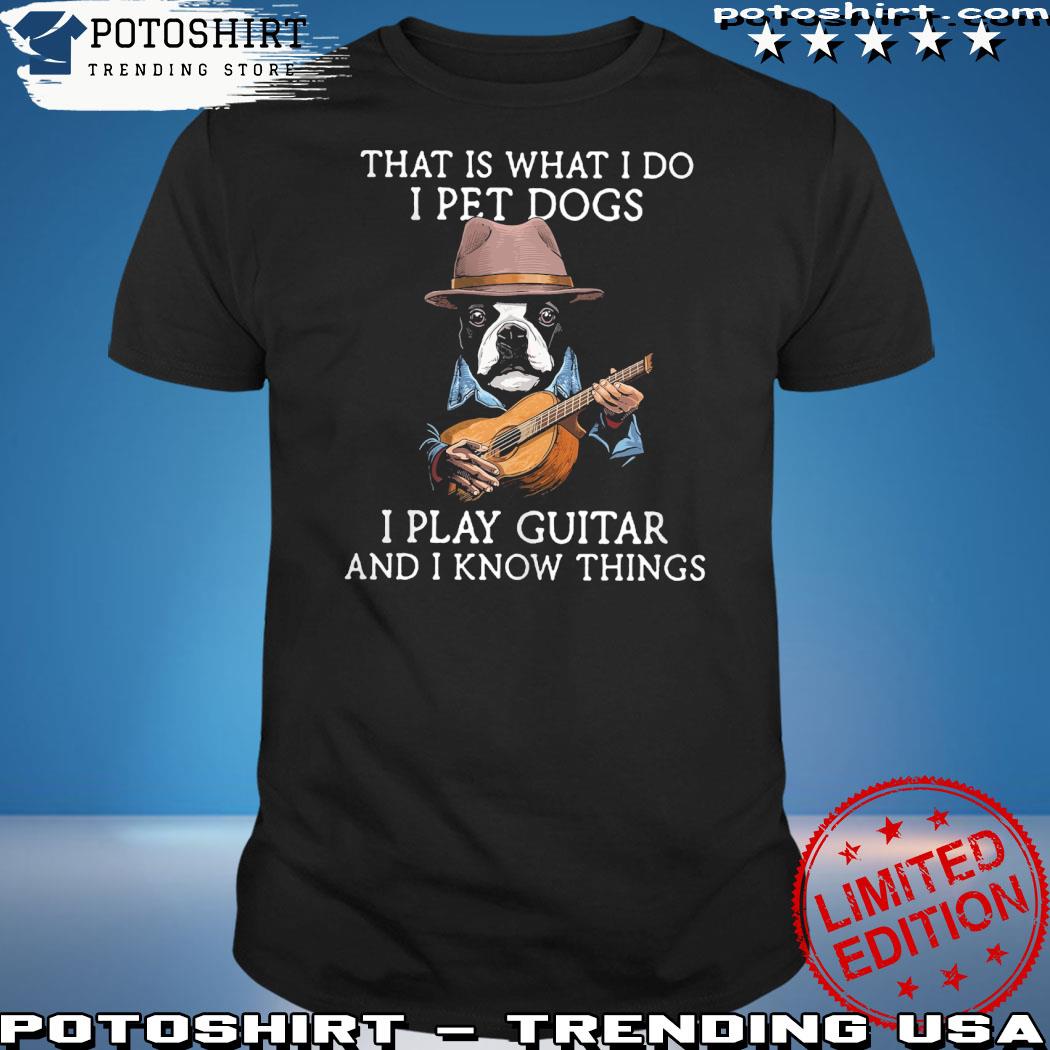 Official that is what I do I pet dogs I play guitar and I know things shirt