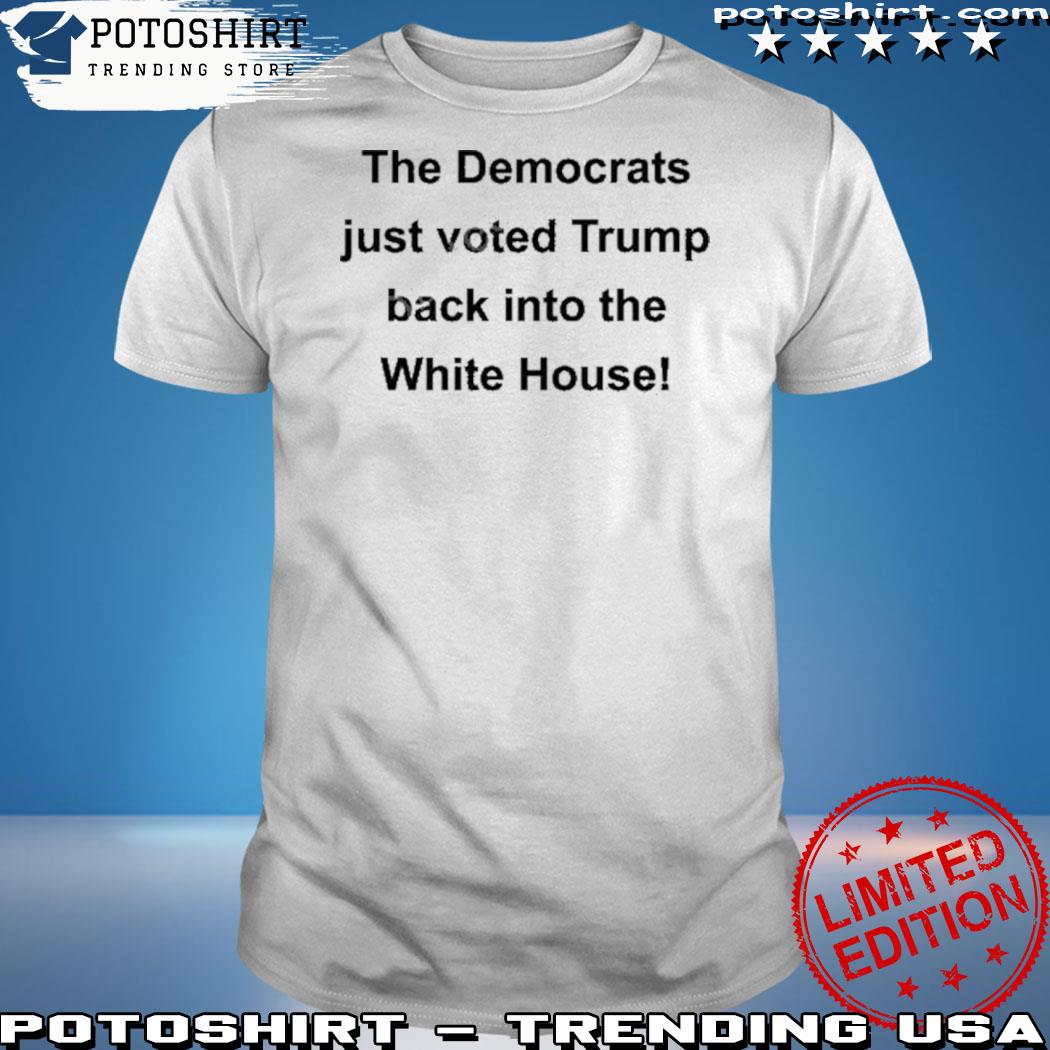 Official the Democrats Just Voted Trump Back Into The White House 2023 Shirt