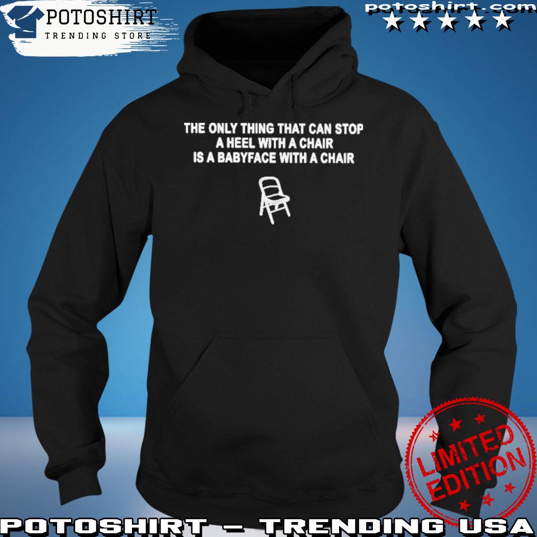 Official the only thing that can stop a heel with a chair is a babyface with a chair 2022 s hoodie