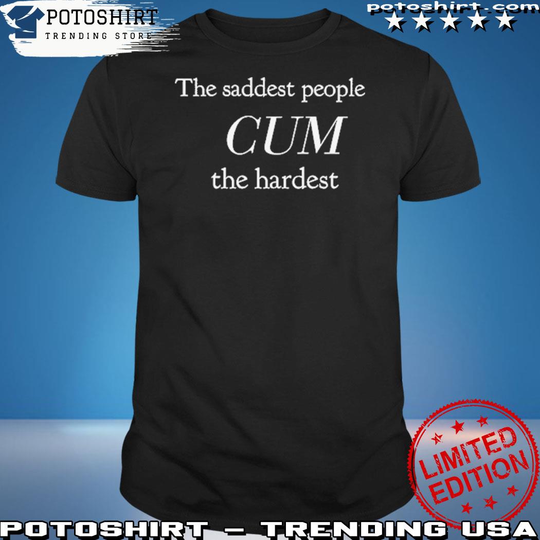 Official the Saddest People Cum The Hardest T-Shirt