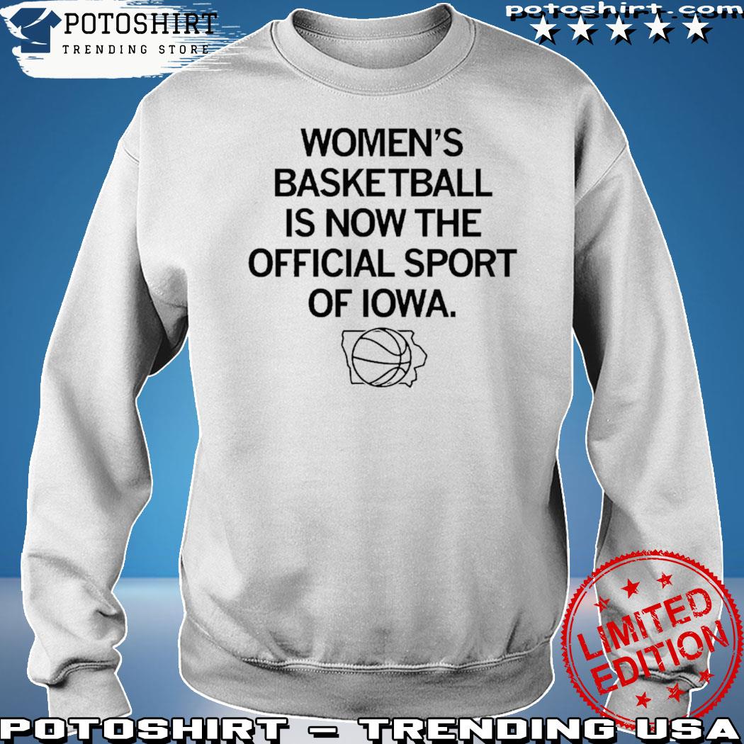 Official women’s Basketball Is Now The Official Sport Of Iowa New Shirt sweatshirt