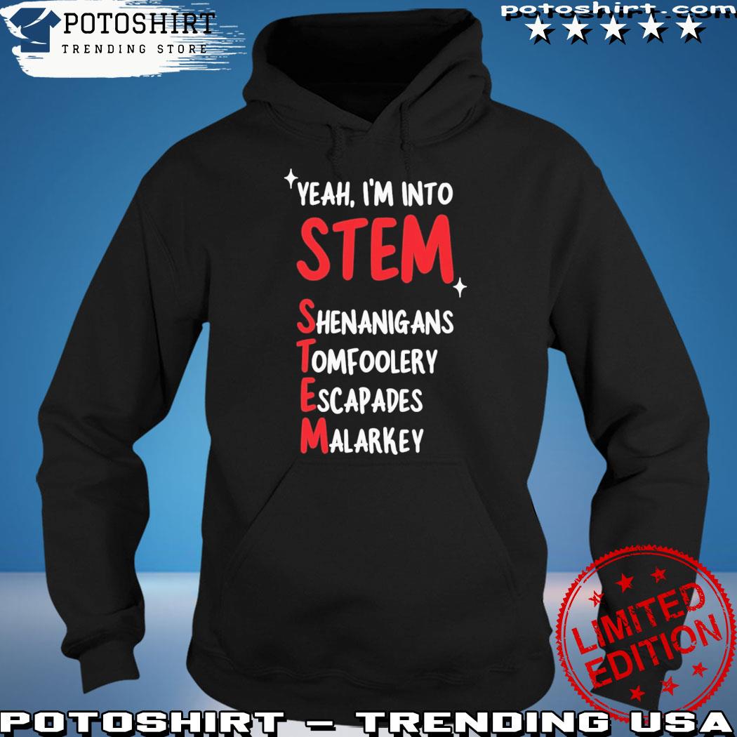 Official yeah I'm into stem shenanigans tomfoolery escapades malarkey s hoodie