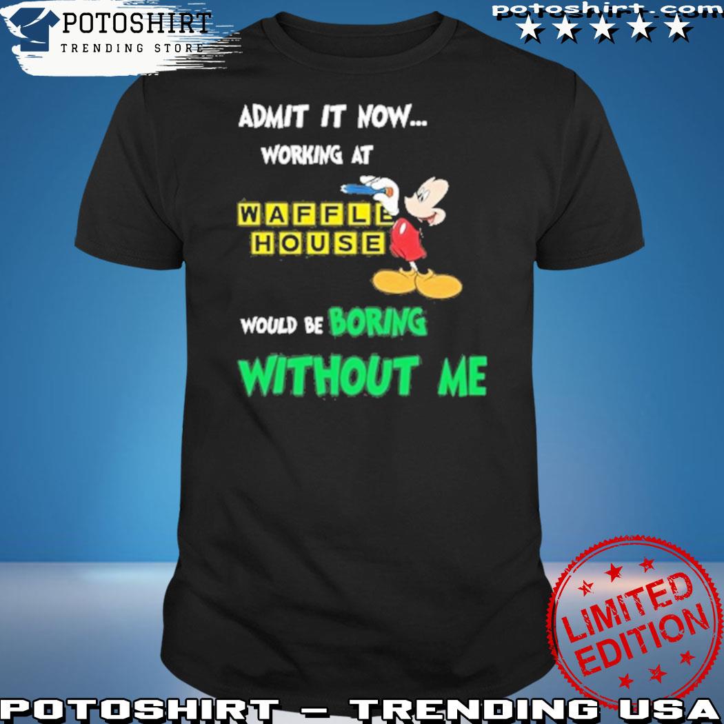 Official admit it now working at waffle house would be boring without me shirt