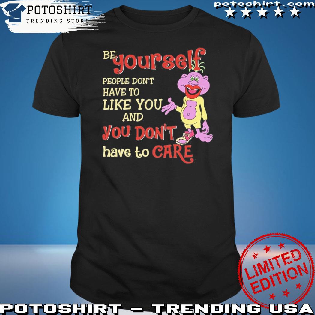 Official be yourself people don't don't have to like you and you don't have to care T-shirt