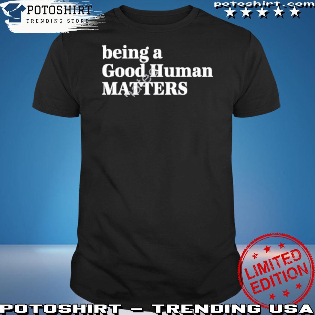 Official being a good human matters shirt