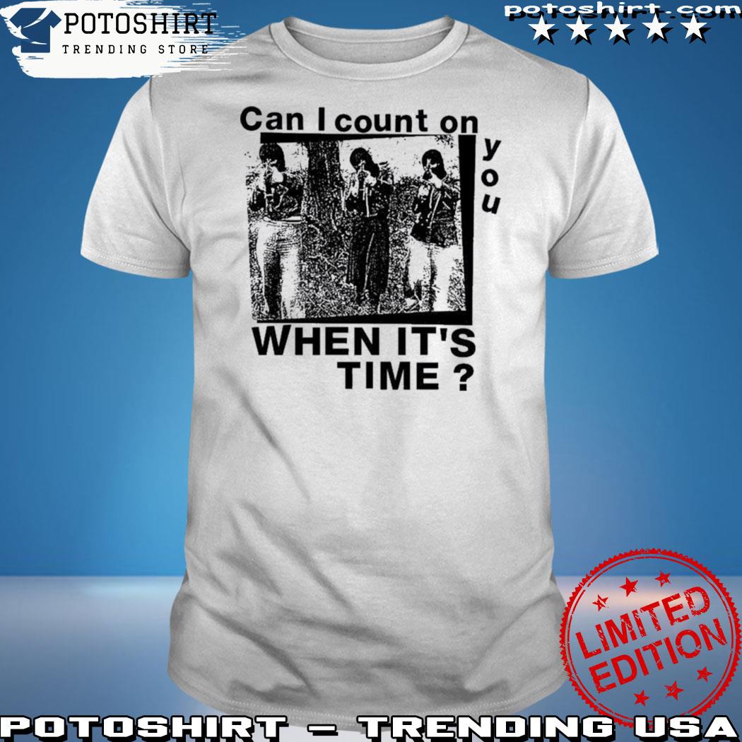 Official can I Count On You When It’s Time Shirt