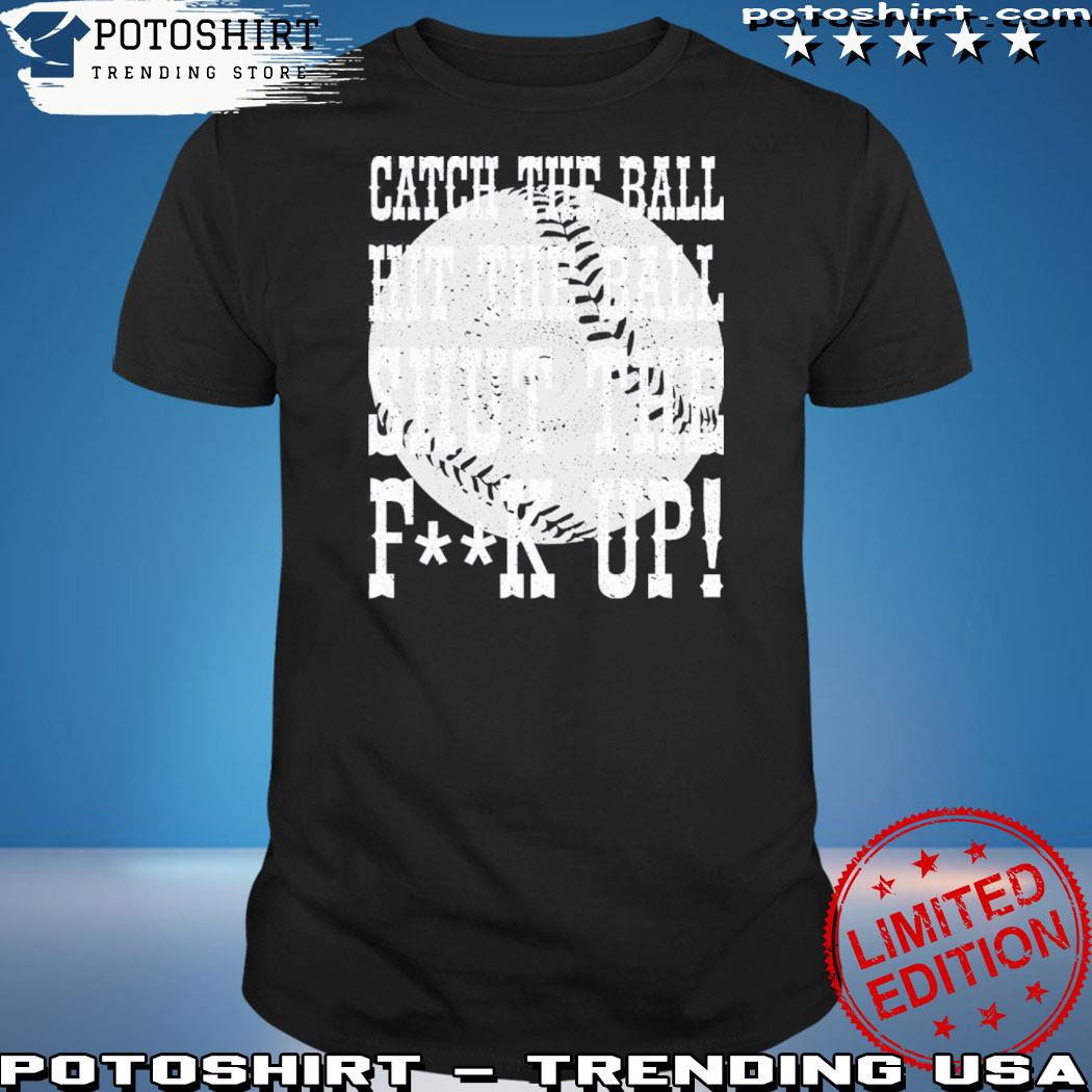 Official catch The Ball Hit The Ball Shut The Fuck Up Shirt