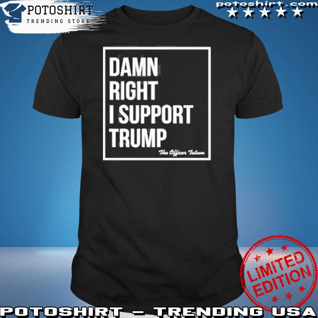 Official damn Right I Support Trump Shirt