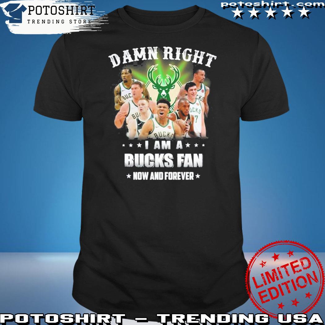 Official damn Right U Am A Milwaukee Bucks Fan Now And Forever T-Shirt