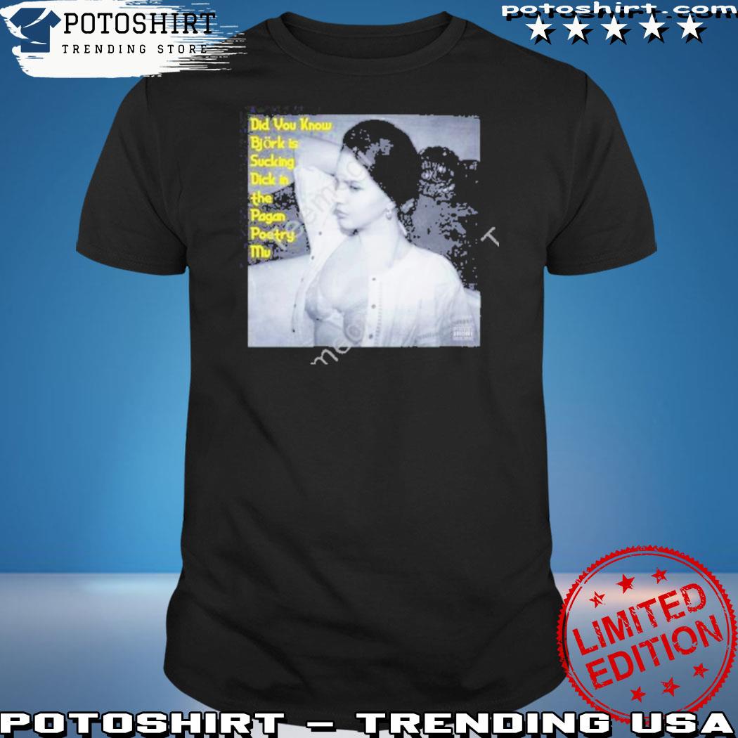 Official did you know bjork is sucking dick in the pagan poetry mv shirt