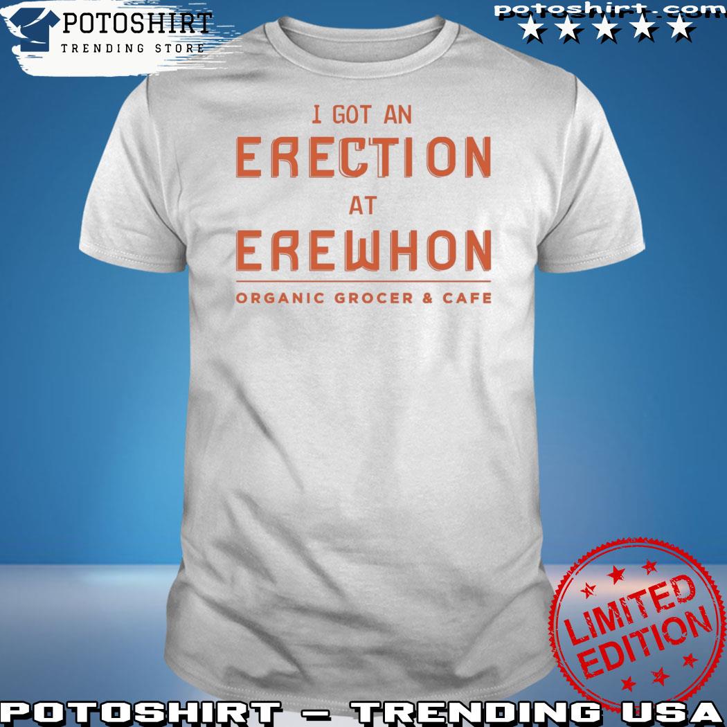 Official i got an erection at erewhon shirt