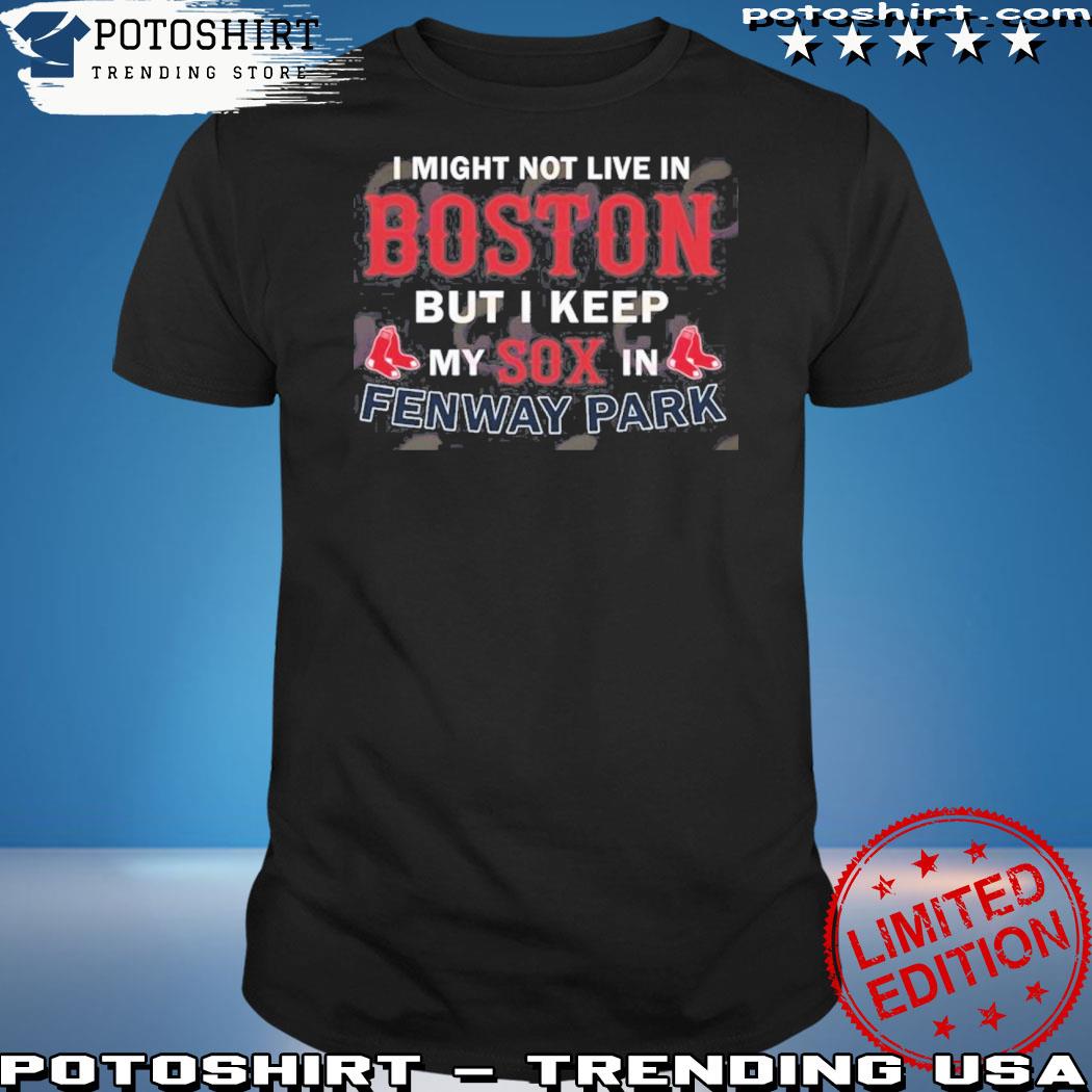 Official i Might Not Live In Boston But I Keep My Sox In Fenway Park T-Shirt