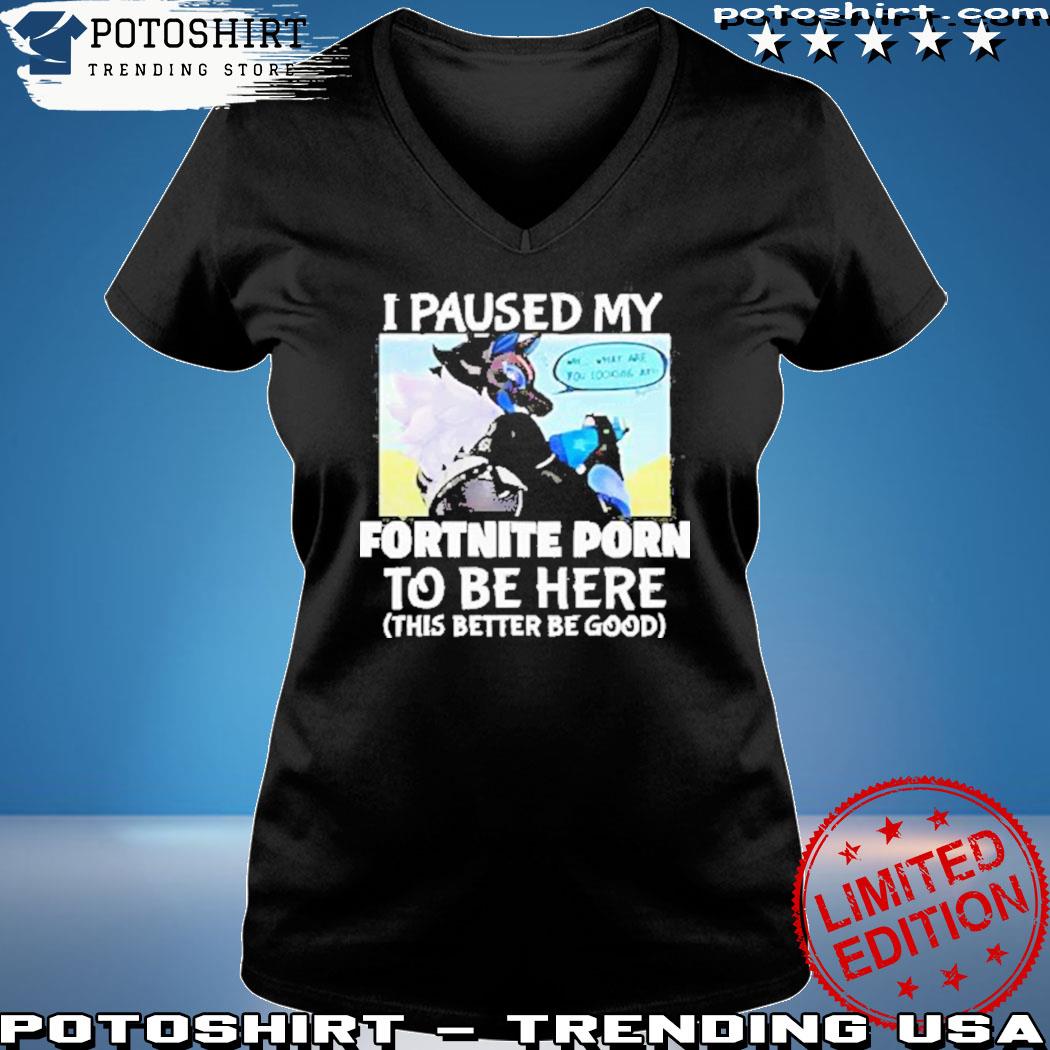 Official i paused my fortnite porn to be here shirt, hoodie, sweater, long  sleeve and tank top