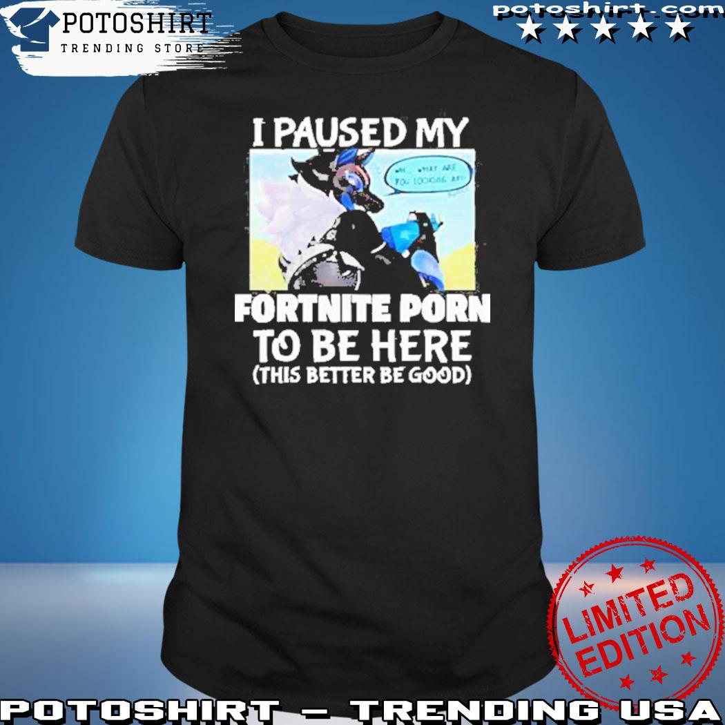 Official i paused my fortnite porn to be here shirt, hoodie, sweater, long  sleeve and tank top