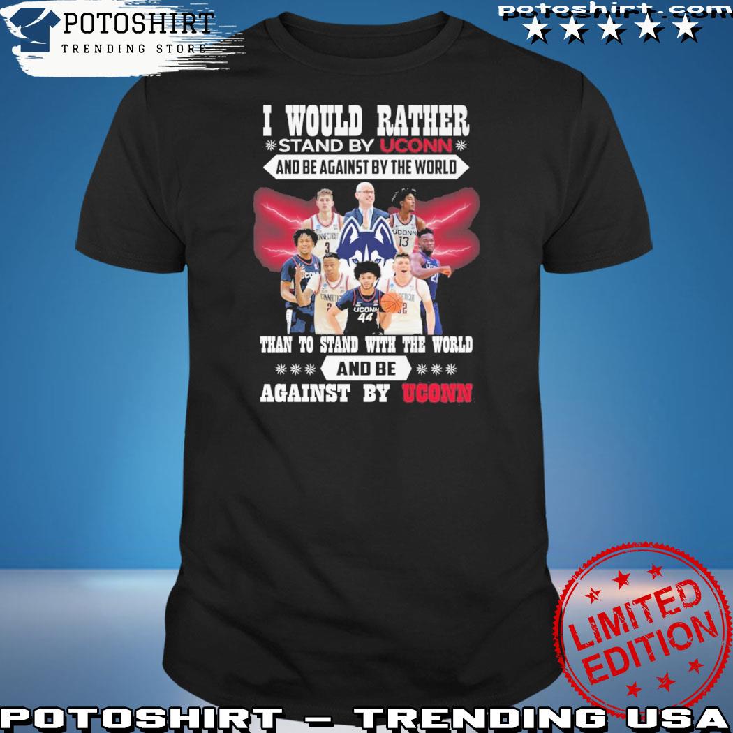 Official i would rather stand by uconn and be against by the world than to stand with the world and be against by uconn shirt