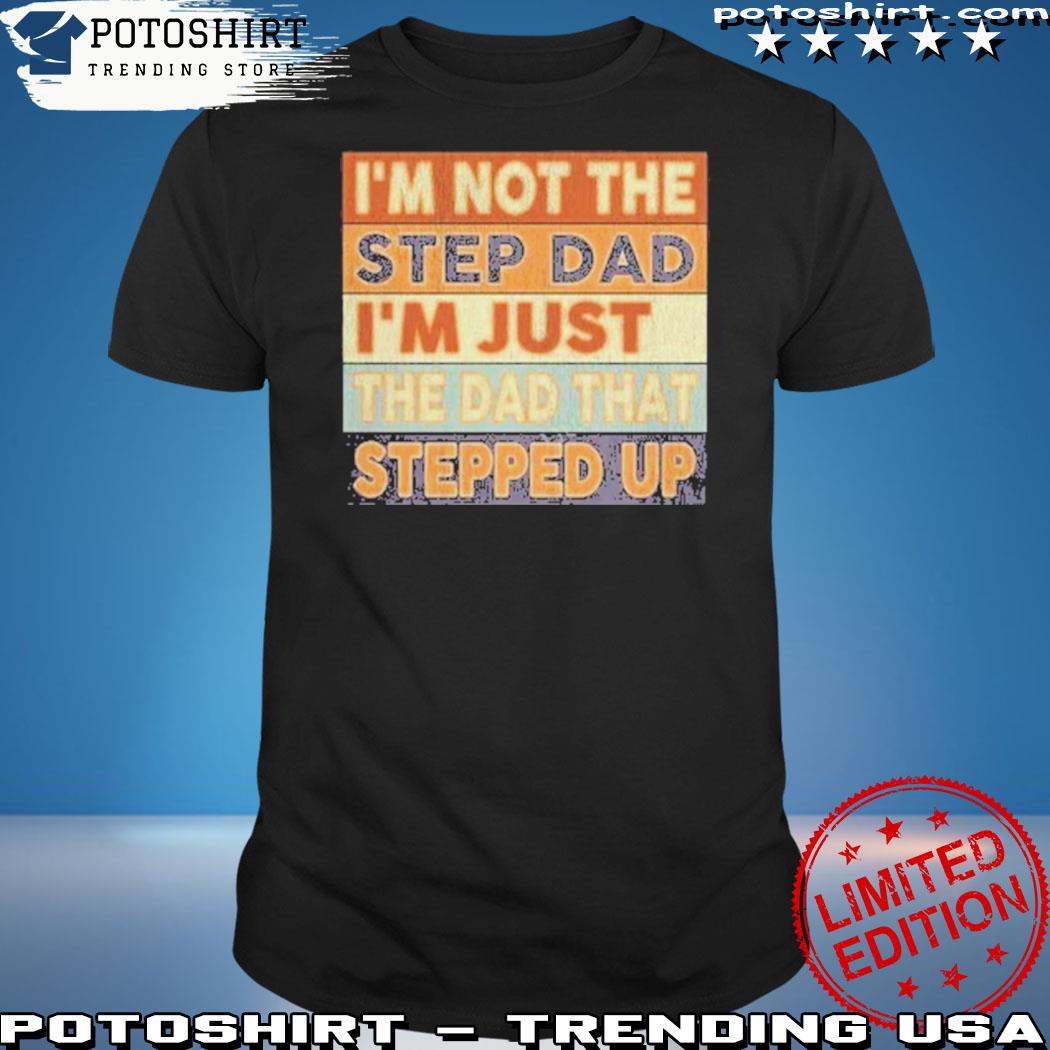 Official i'm not the step dad I'm just the dad that stepped up shirt