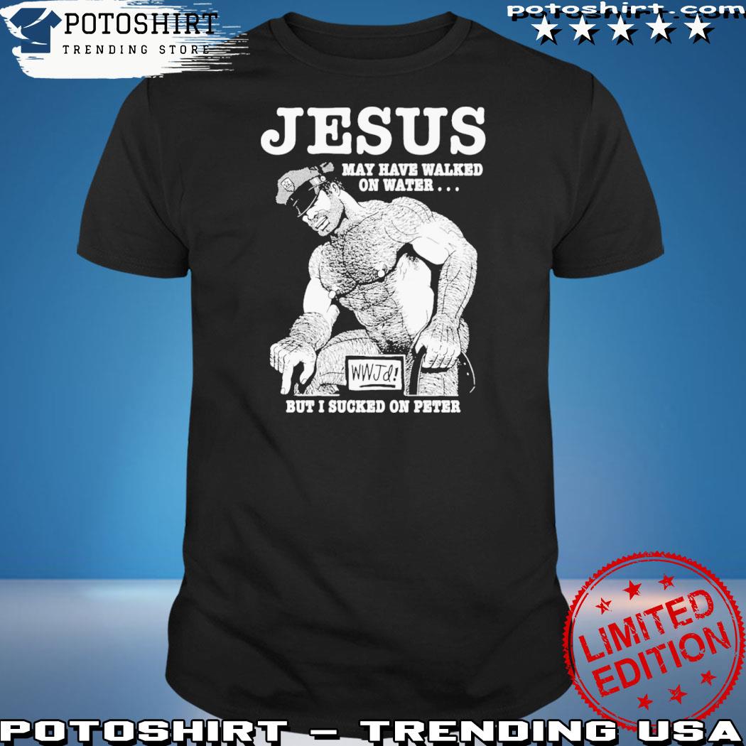 Official jesus May Have Walked On Water But I Sucked On Peter T-Shirt