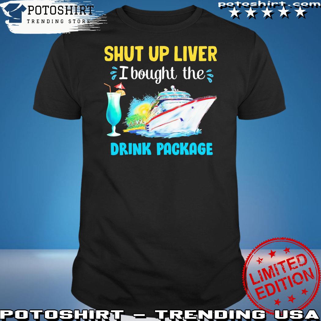 Official shut up liver I bought the drink package shirt
