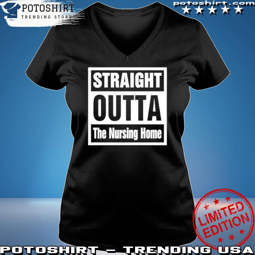 Official straight Outta The Nursing Home Shirt, hoodie, sweater