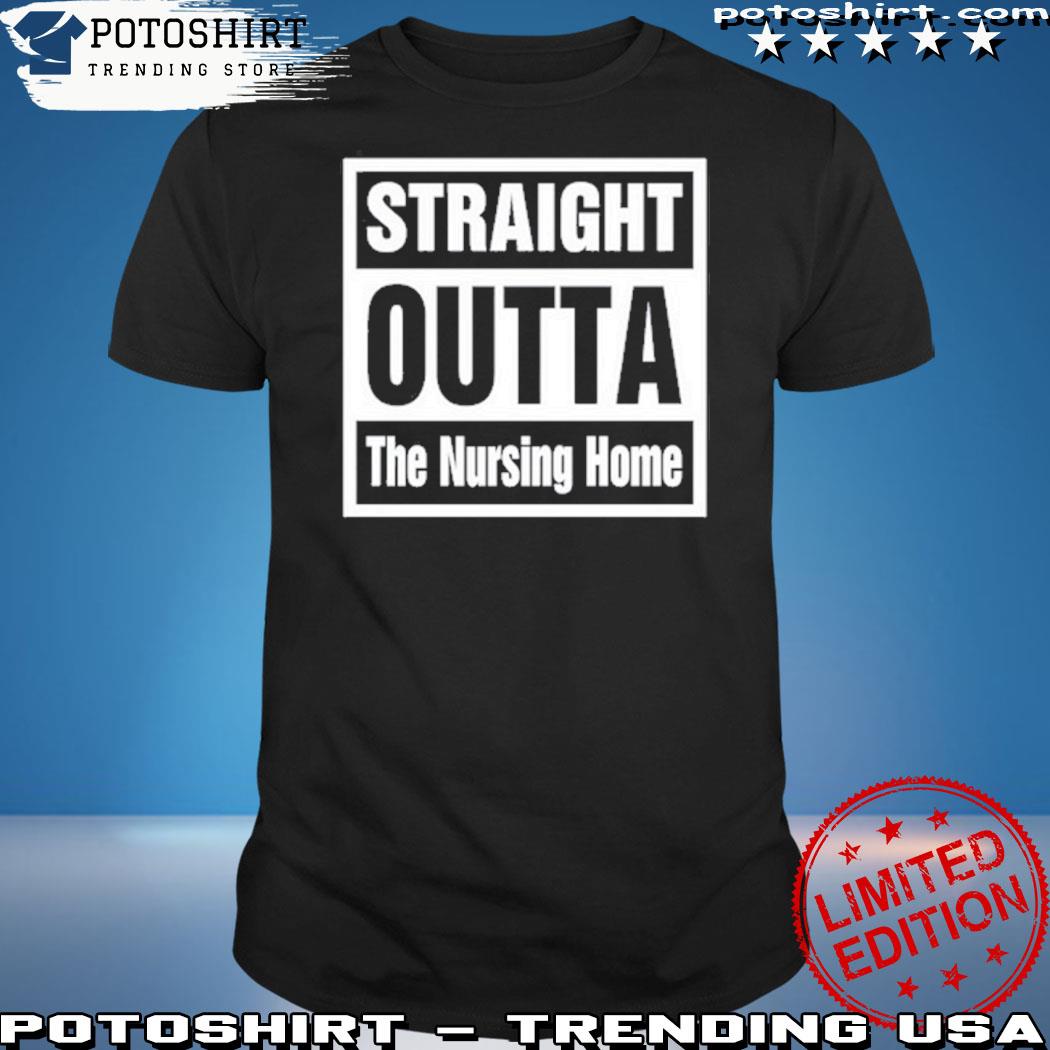 Official straight Outta The Nursing Home Shirt