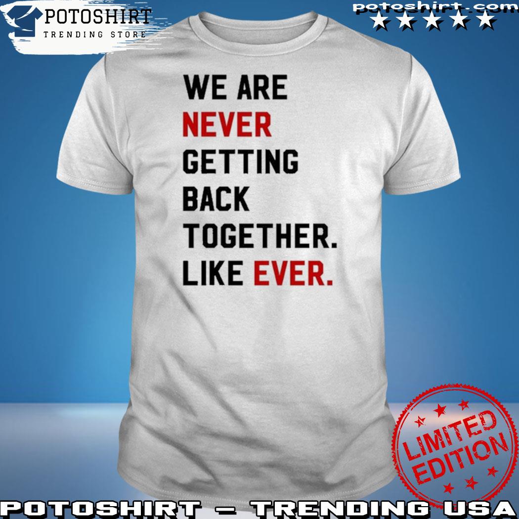 Official we Are Never Getting Back Together Like Ever 2023 Shirt