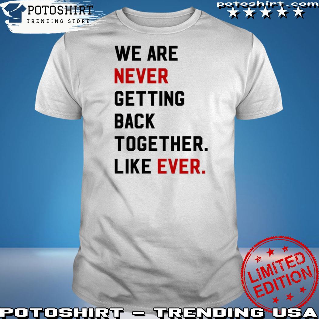 Official we Are Never Getting Back Together Like Ever Shirt