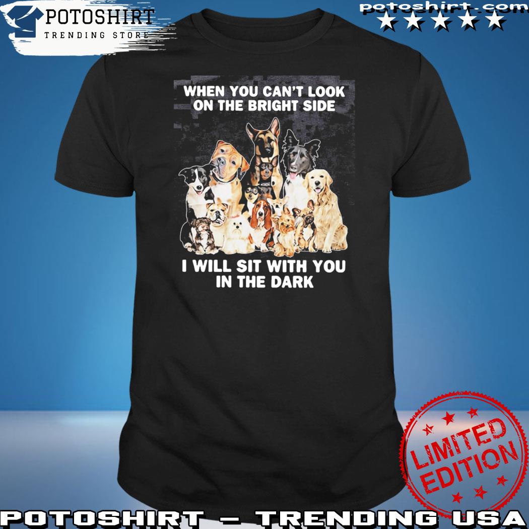Official when you can't look on the bright side I will sit with you in the dark shirt