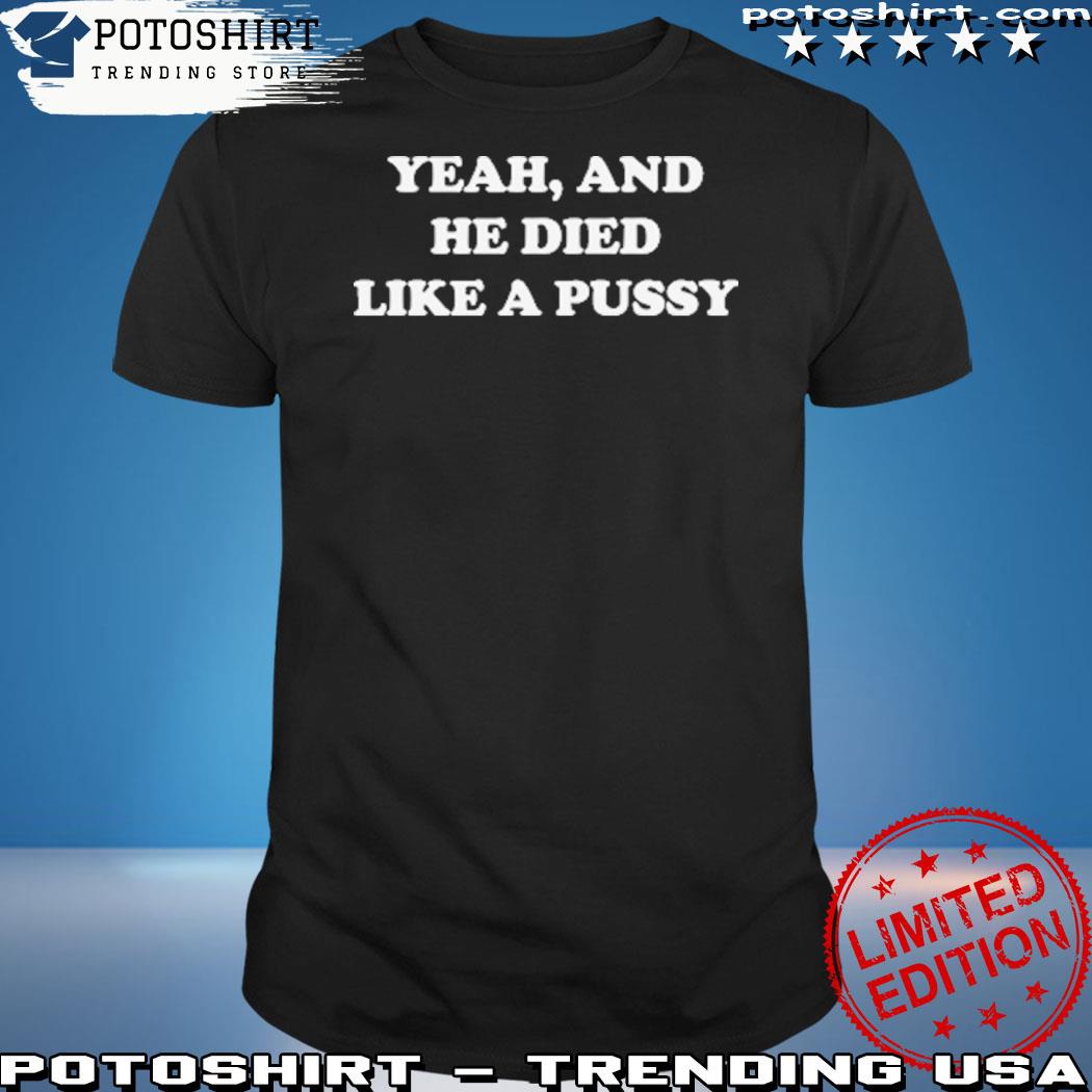 Official yeah And He Died Like A Pussy T-Shirt
