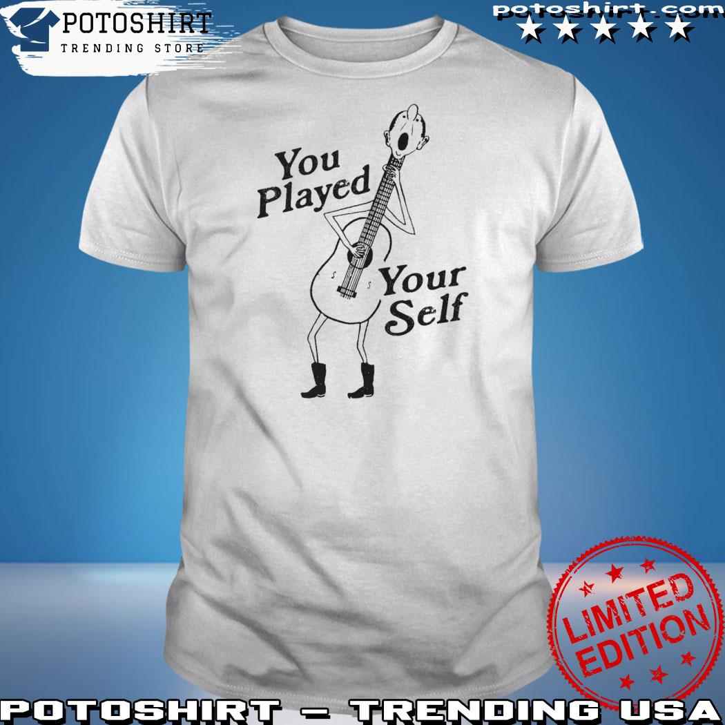 You Played Yourself Shirt 