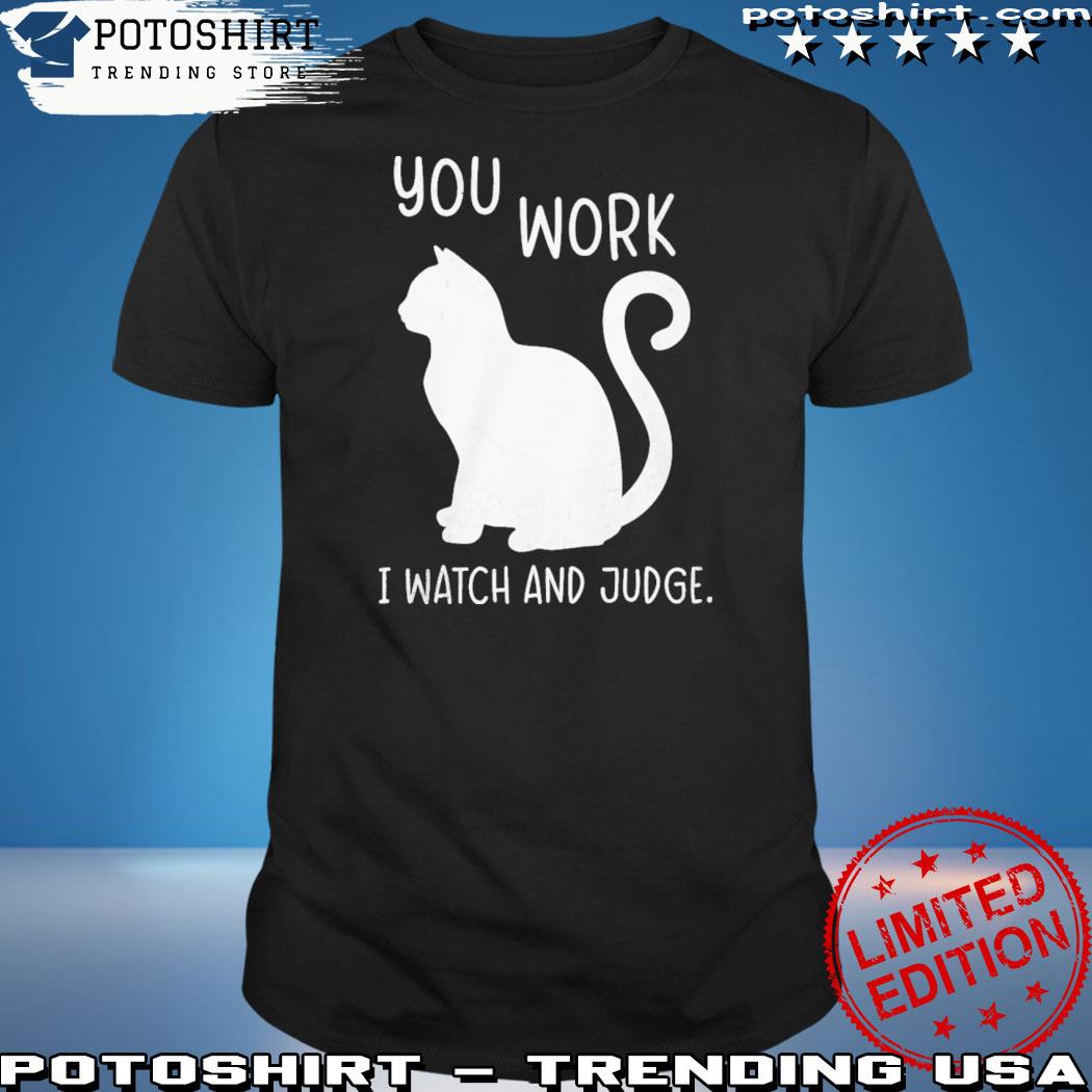 Official you work I watch and judge shirt