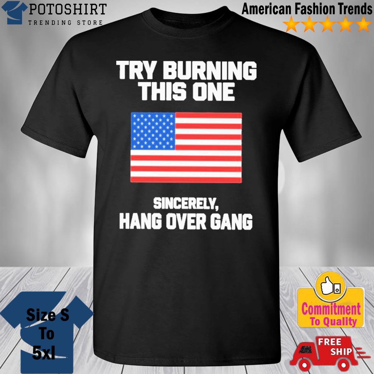 American Flag Try Burning This One Sincerely Hang Over Gang Shirt