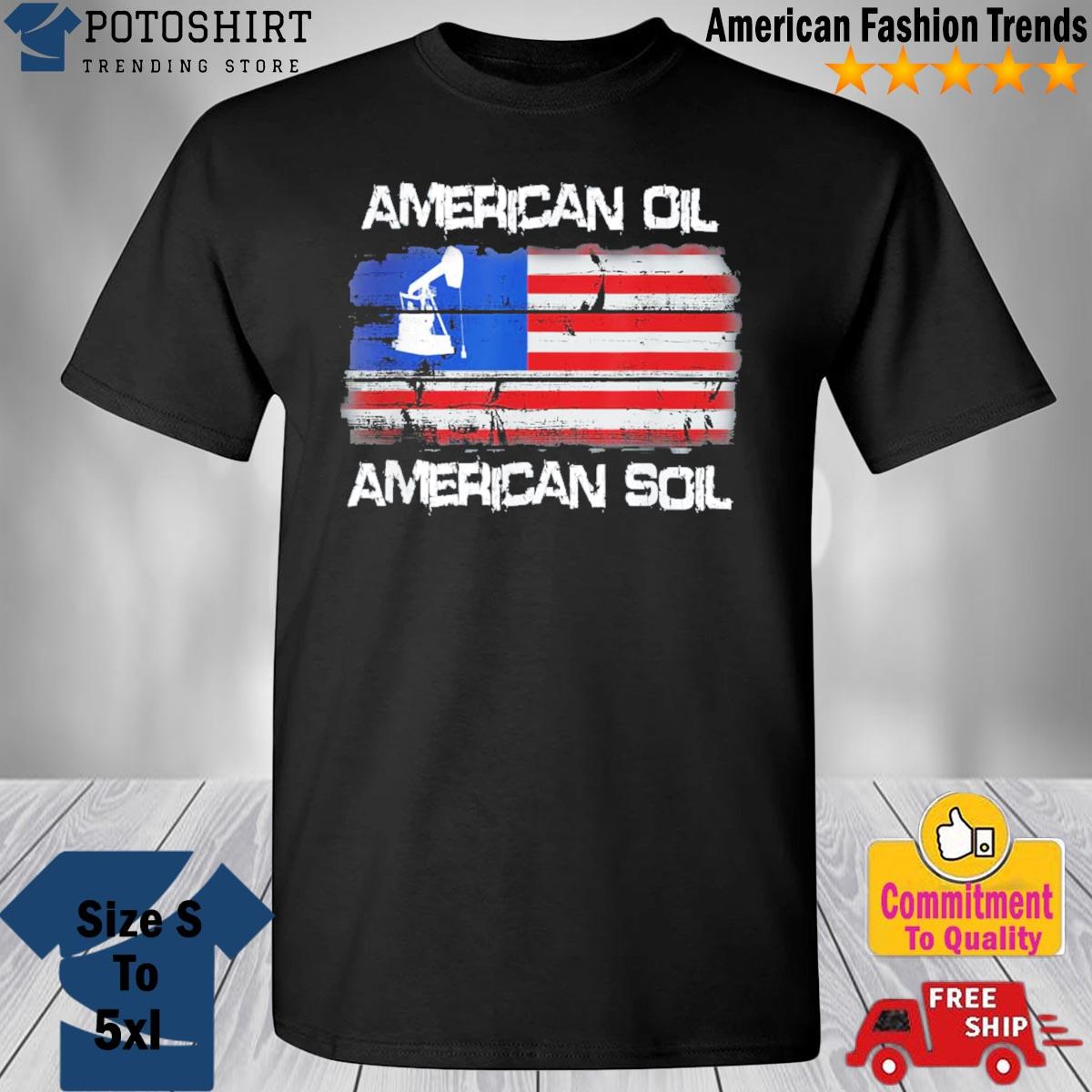American Oil American Soil Flag Pride T Shirt