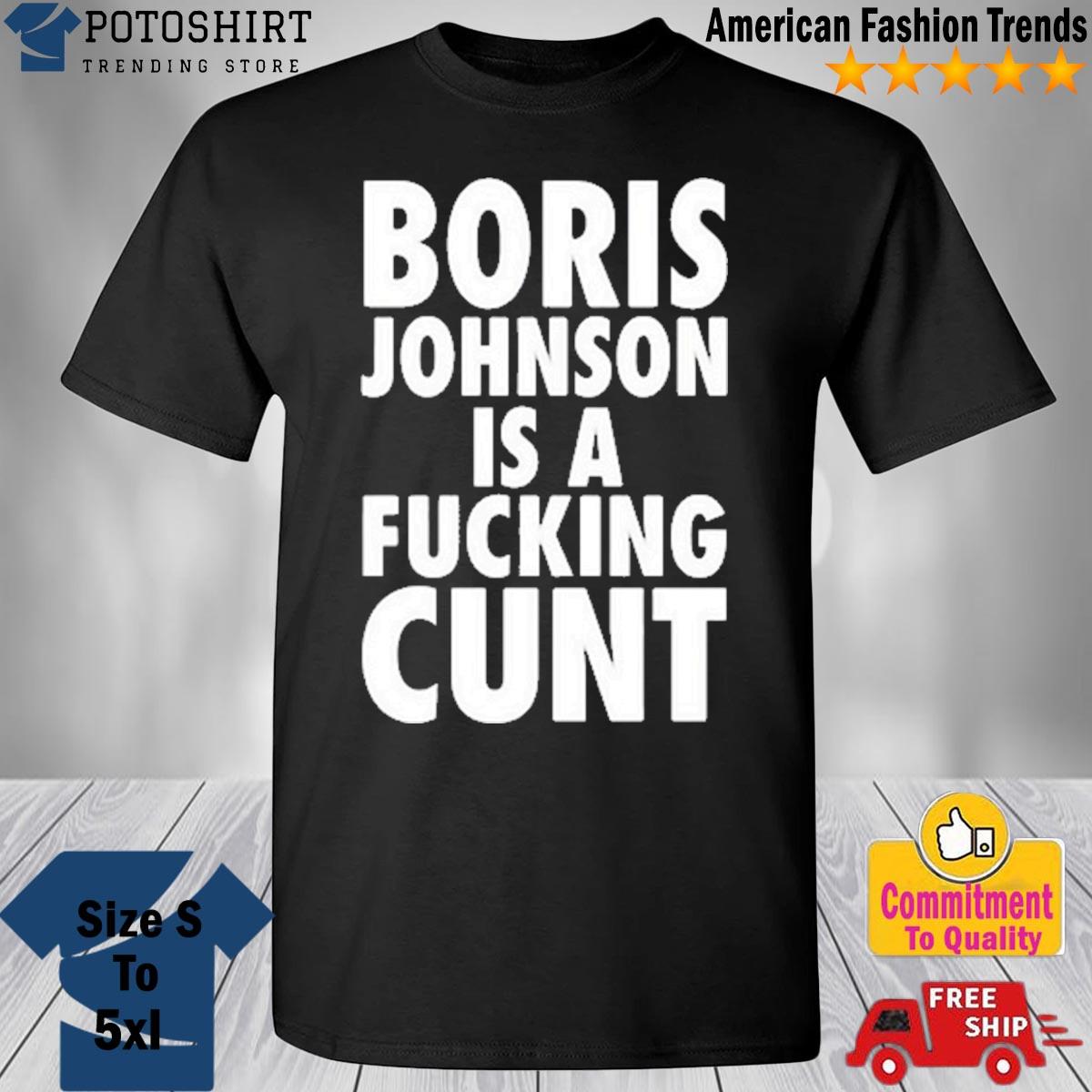 Boris Johnson Is A Fucking Cunt Shirt