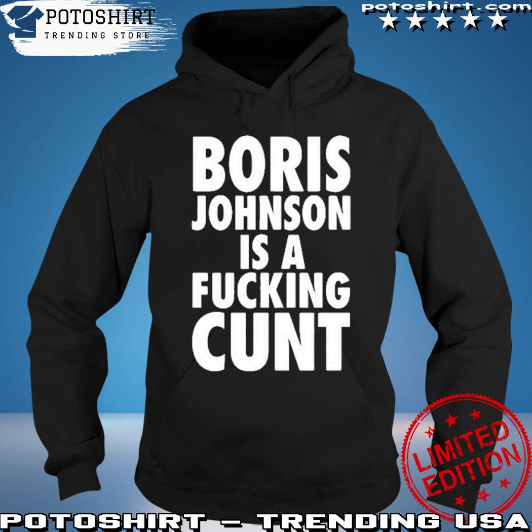 Boris Johnson Is A Fucking Cunt Shirt hoodie