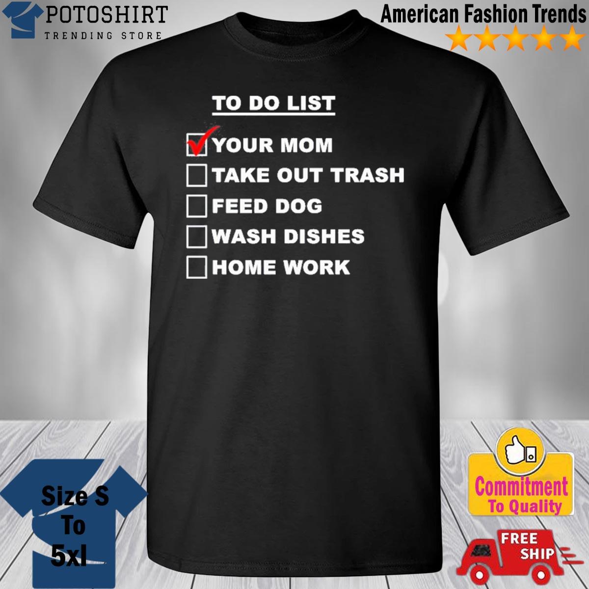 Chaseshaco Wearing To Do List Your Mom Take Out Trash Feed Dog Wash Dishes Home Work Tee Shirt