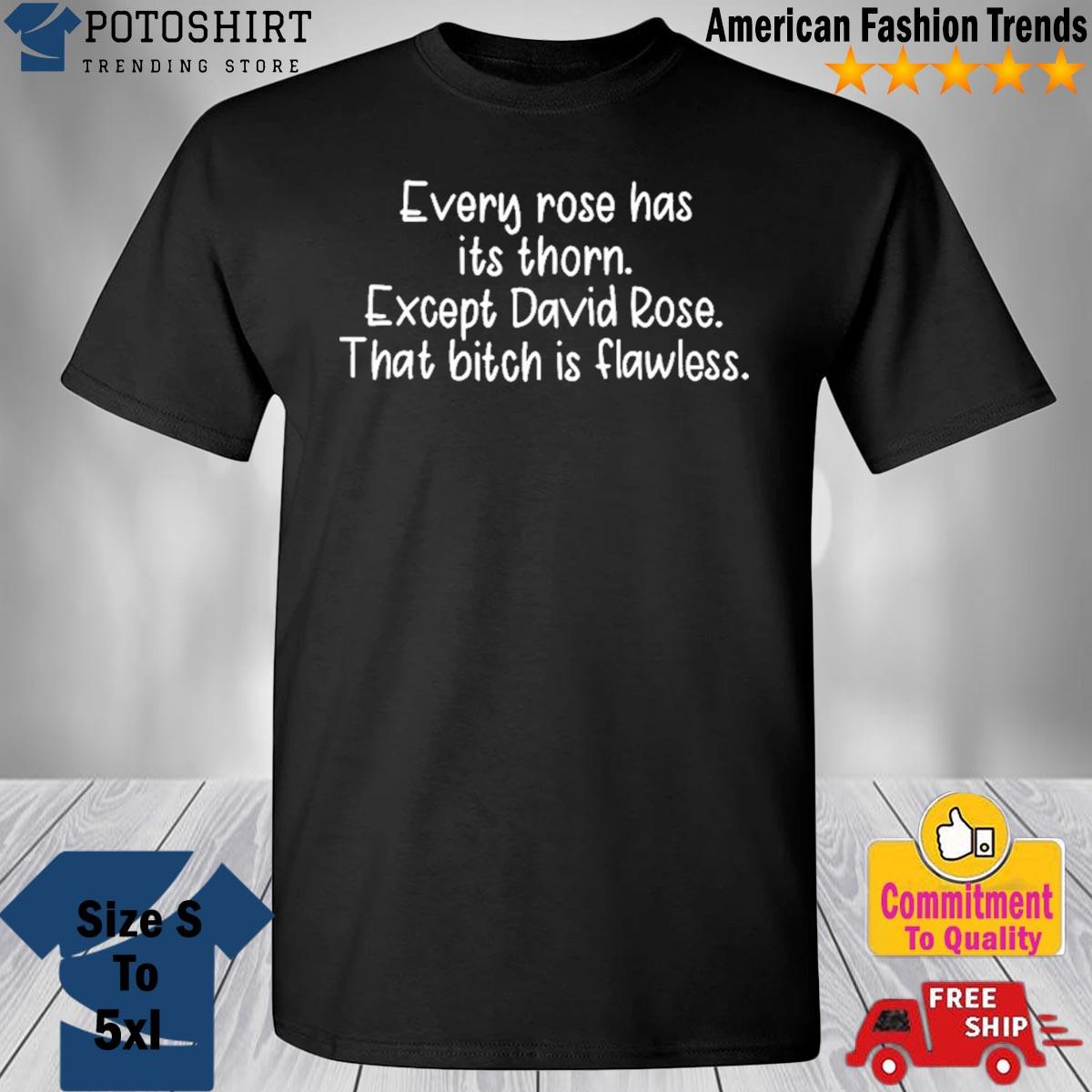 Every Rose Has Its Thorn Except David Rose That Bitch Is Flawless shirt