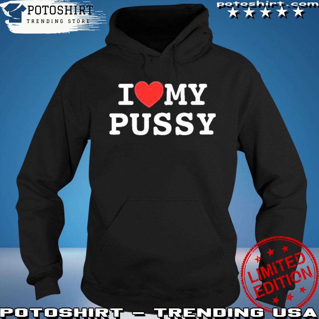 I Heart My Pussy Shirt hoodie