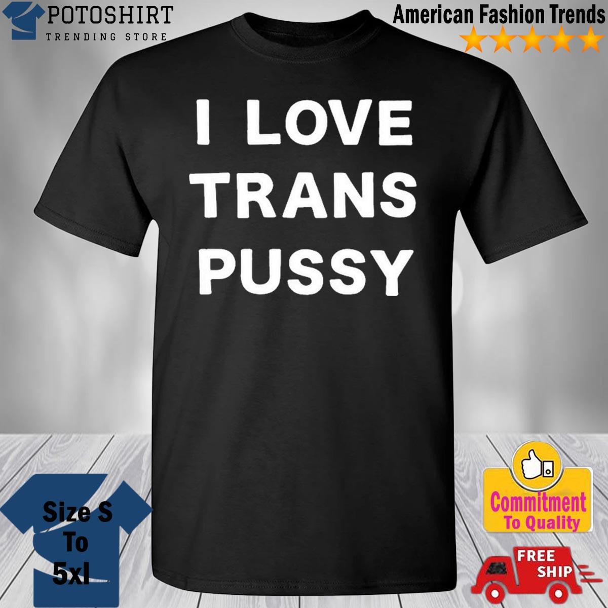 I Love Trans Pussy shirt