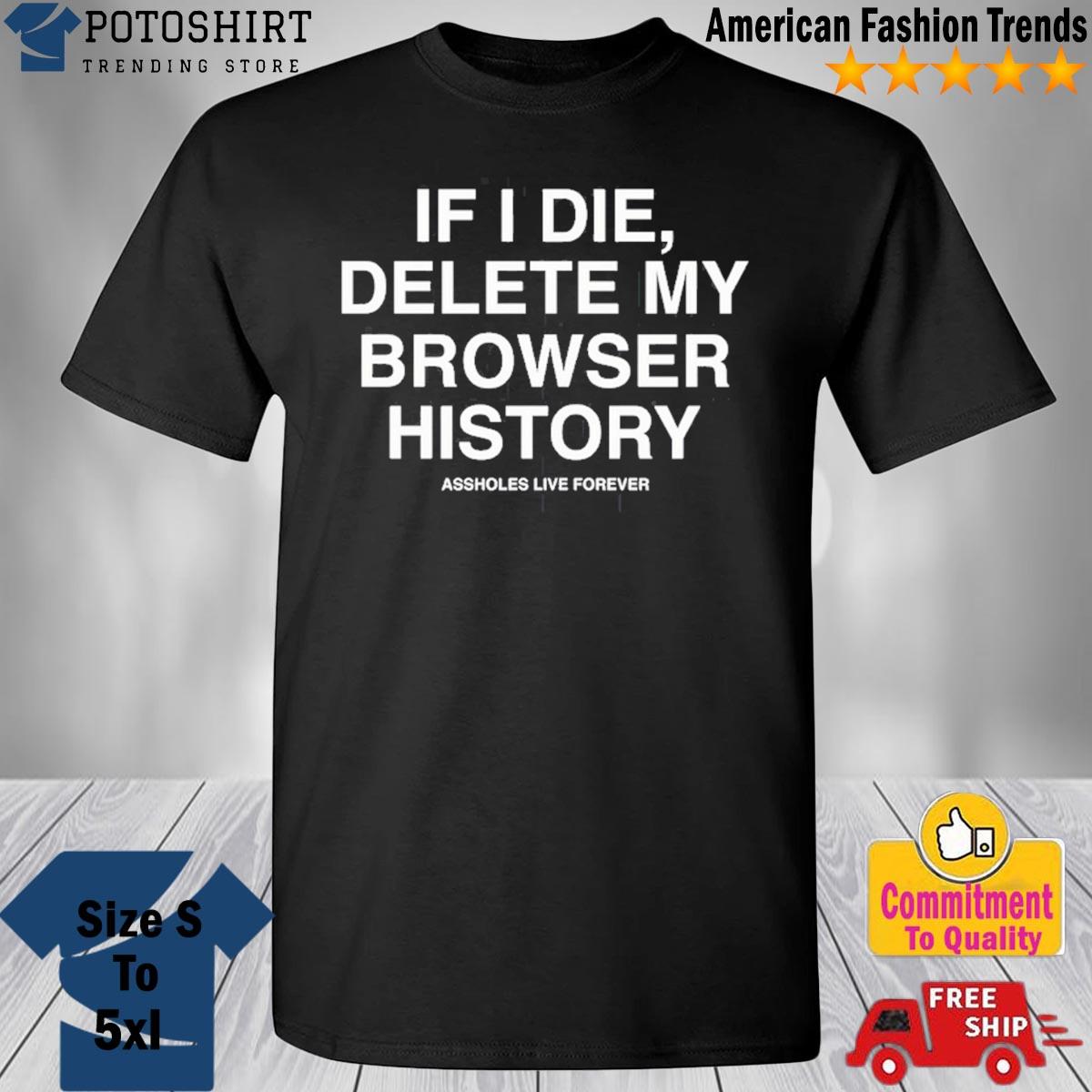 If I Die Delete My Browser History Shirt