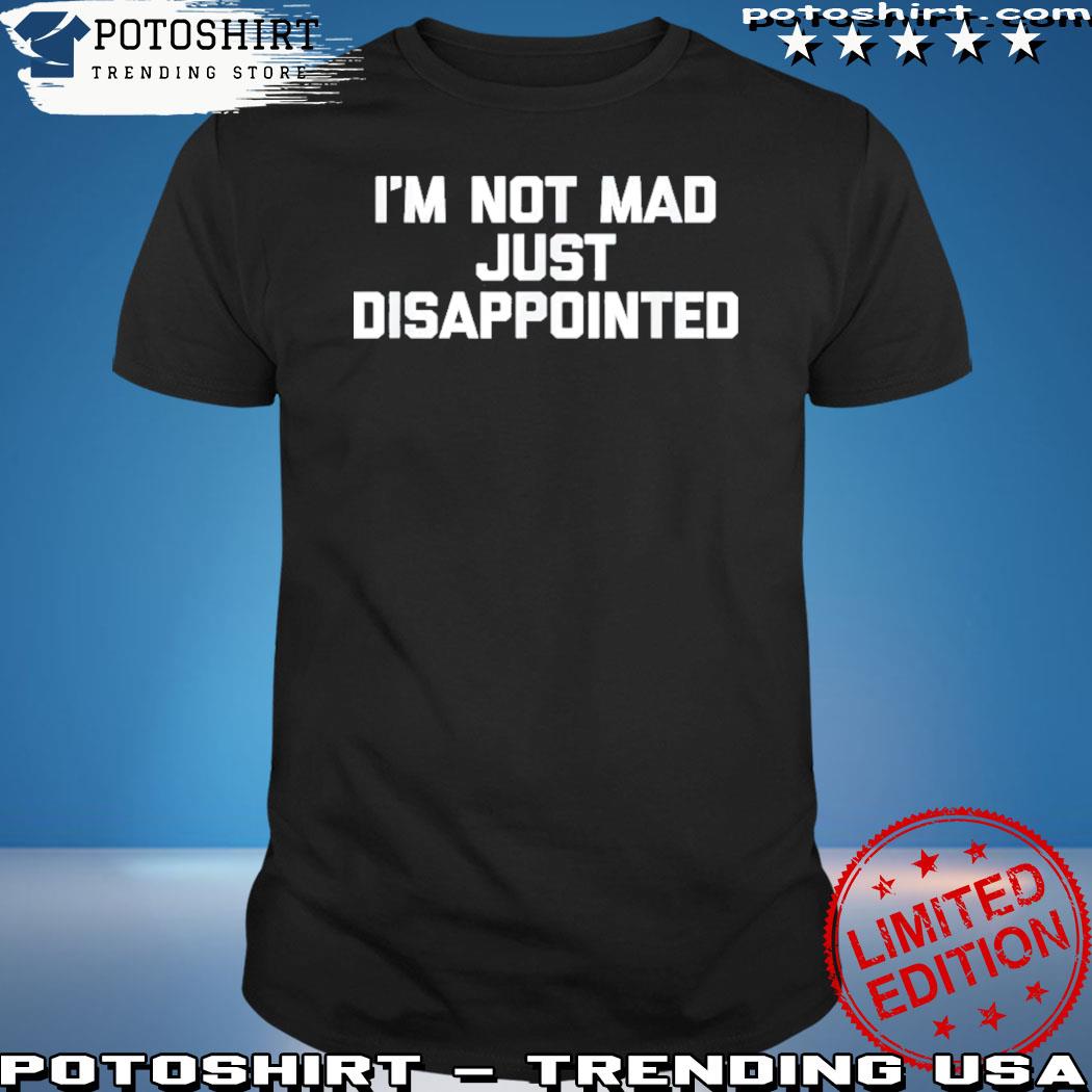 I'm not mad I'm just disappointed T-shirt