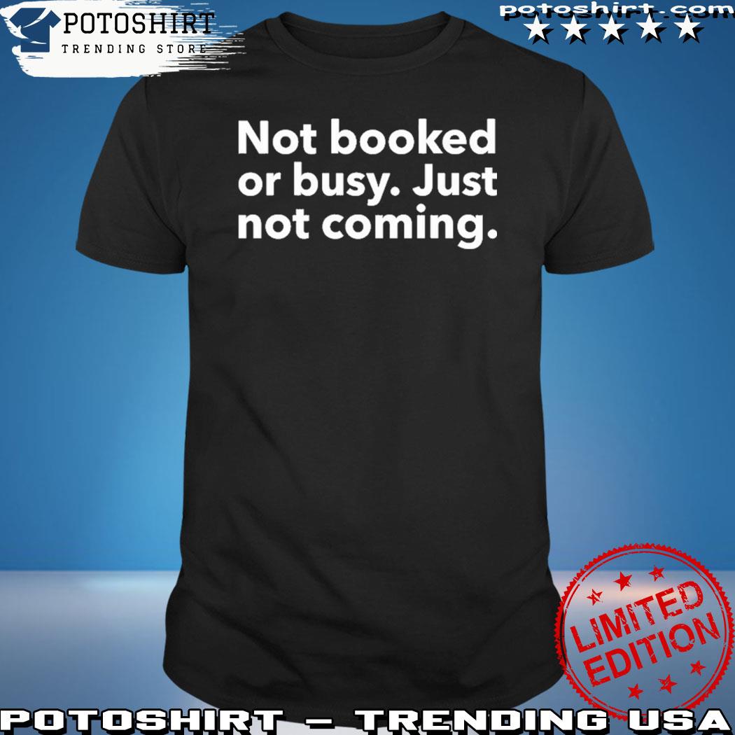 Not Booked Or Busy Just Not Coming Tee Shirt