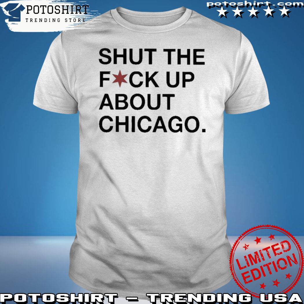Obvious Shirts Shut The Fuck Up About Chicago T- Shirt